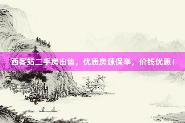 西客站二手房出售，优质房源保举，价钱优惠！