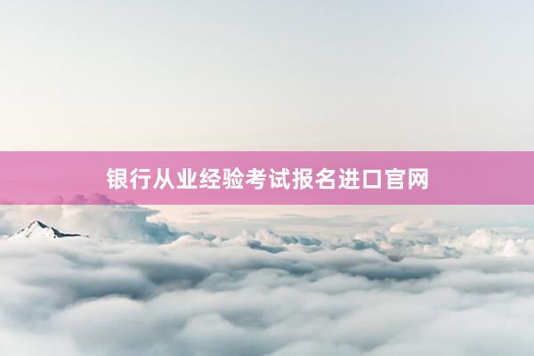 银行从业经验考试报名进口官网