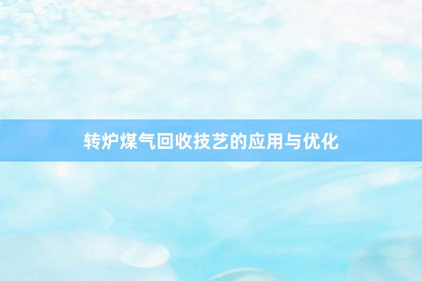 转炉煤气回收技艺的应用与优化