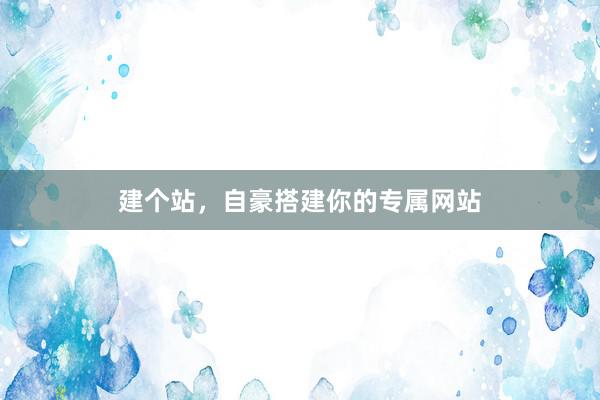 建个站，自豪搭建你的专属网站
