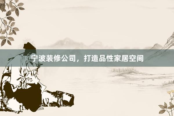宁波装修公司，打造品性家居空间