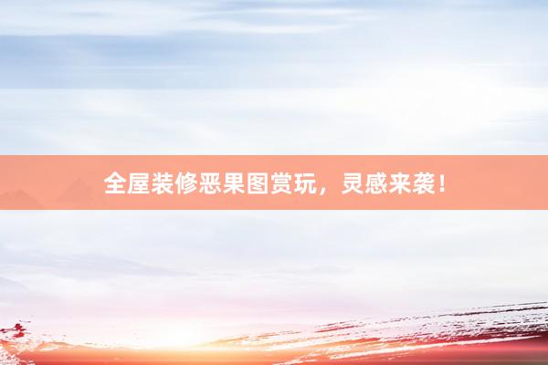 全屋装修恶果图赏玩，灵感来袭！