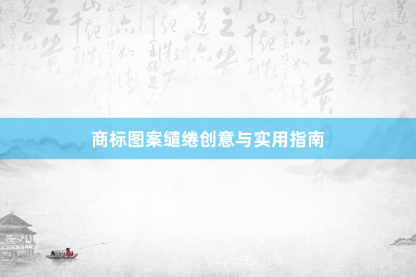 商标图案缱绻创意与实用指南