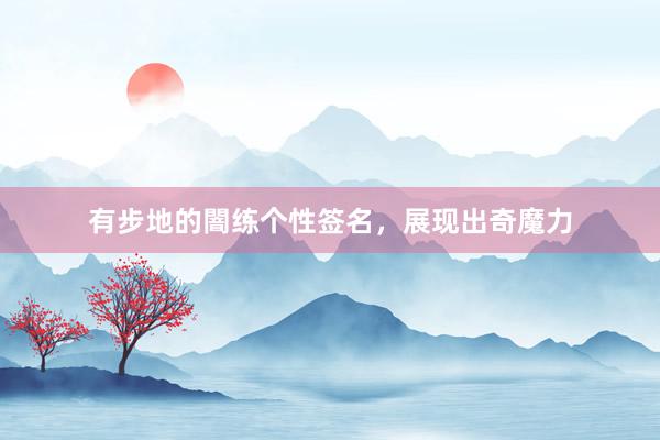 有步地的闇练个性签名，展现出奇魔力