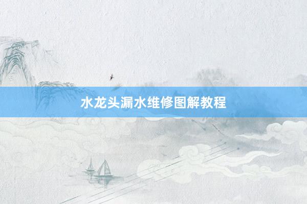 水龙头漏水维修图解教程
