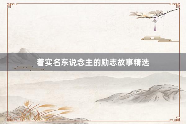 着实名东说念主的励志故事精选