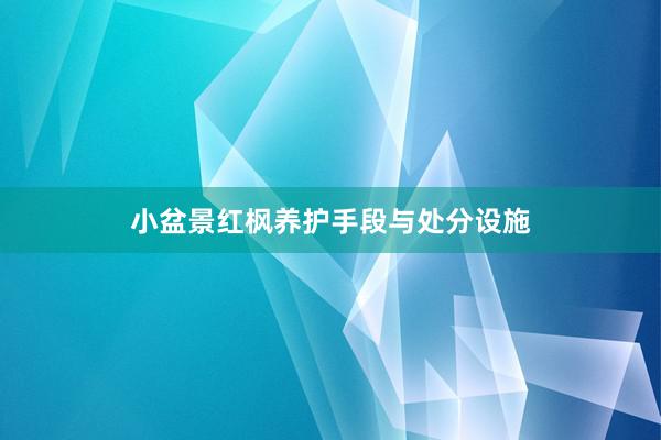 小盆景红枫养护手段与处分设施
