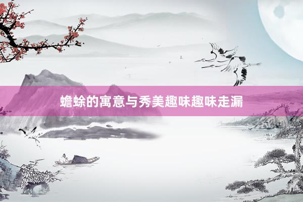 蟾蜍的寓意与秀美趣味趣味走漏