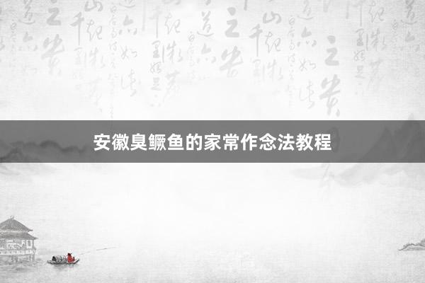 安徽臭鳜鱼的家常作念法教程