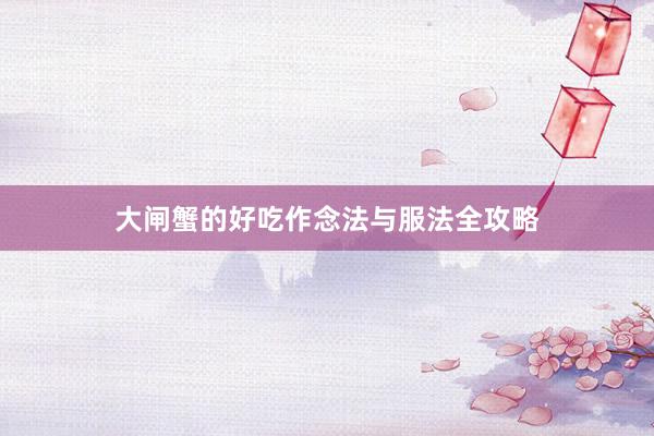 大闸蟹的好吃作念法与服法全攻略