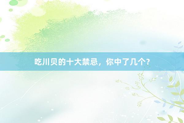 吃川贝的十大禁忌,你中了几个?